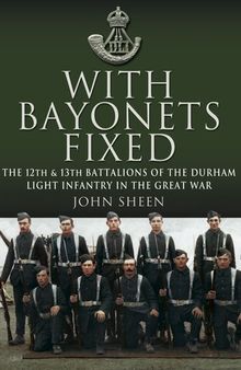With Bayonets Fixed: The 12th & 13th Battalions of the Durham Light Infantry in the Great War