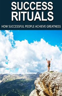 Success Rituals: Discover Empowering Success Habits And Apply Them In Your Life To Achieve Destined Greatness!