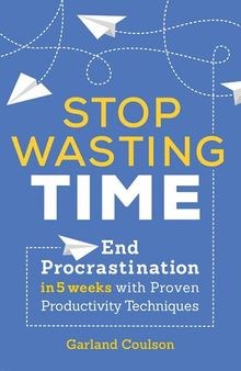 Stop Wasting Time: End Procrastination in 5 Weeks with Proven Productivity Techniques