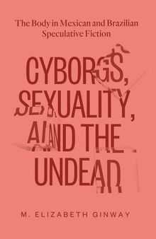 Cyborgs, Sexuality, and the Undead: The Body in Mexican and Brazilian Speculative Fiction