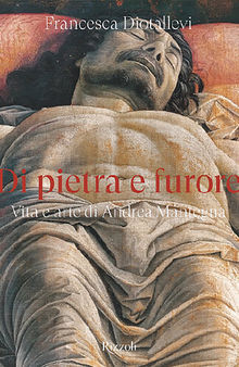 Di pietra e furore. Vita e arte di Andrea Mantegna