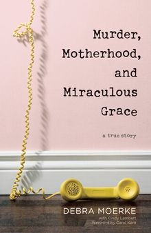 Murder, Motherhood, and Miraculous Grace: A True Story