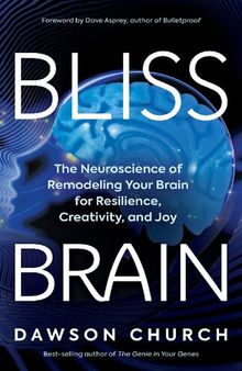 Bliss Brain; The Neuroscience of remodeling your brain for resilience, creativity, and joy