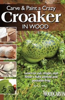 Carve & Paint a Crazy Croaker in Wood: Learn to Cut, Shape, and Finish a Fully Jointed and Poseable Frog