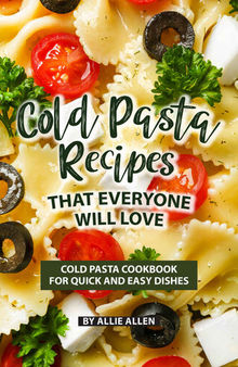 Cold Pasta Recipes That Everyone Will Love: Cold Pasta Cookbook for Quick and Easy Dishes