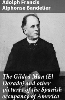 The Gilded Man (El Dorado) and other pictures of the Spanish occupancy of America