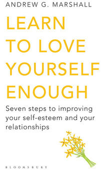 Learn to Love Yourself Enough: Seven Steps to Improving Your Self-Esteem and Your Relationships