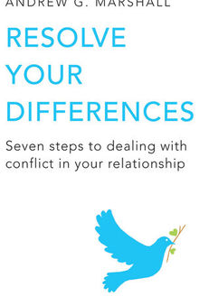 Resolve Your Differences: Seven Steps to Coping with Conflict in Your Relationship