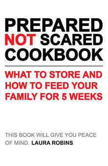 Prepared-Not-Scared Cookbook: What to Store and How to Feed Your Family for 5 Weeks