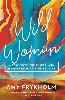 Wild Woman: A Footnote, the Desert, and My Quest for an Elusive Saint