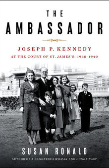 The Ambassador: Joseph P. Kennedy at the Court of St. James's 1938-1940