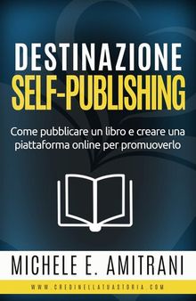 Destinazione self-publishing: Come pubblicare un libro e creare una Piattaforma online per promuoverlo