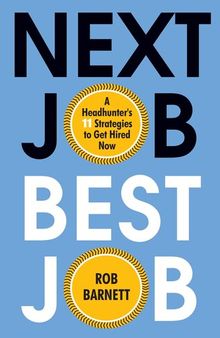 Next Job, Best Job: A Headhunter's 11 Strategies to Get Hired Now