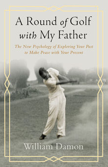 A Round of Golf with My Father: The New Psychology of Exploring Your Past to Make Peace with Your Present