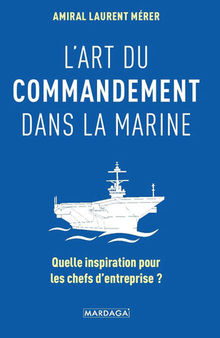 L'art du commandement dans la Marine: Quelle inspiration pour les chefs d'entreprise ?