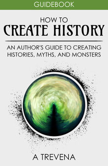 How to Create History: An Author's Guide to Creating Histories, Myths, and Monsters