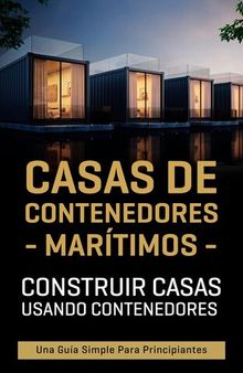 Casas de contenedores marítimos: Construir casas usando contenedores--Una guía simple para principiantes
