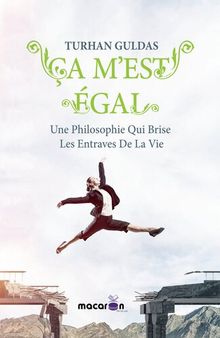 Ça m'est égal: Une Philosophie Qui Brise Les Entraves De La Vie