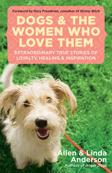 Dogs and the Women Who Love Them: Extraordinary True Stories of Love, Healing, and Inspiration