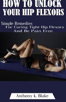 How To Unlock Your Hip Flexors: Simple Remedies For Curing Tight Hip Flexors