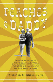 Peaches & Daddy: a Story of the Roaring 20s, the Birth of Tabloid Media, & the Courtship that Captured the Heart and Imagination of the American Public