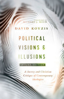 Political Visions & Illusions: A Survey & Christian Critique of Contemporary Ideologies