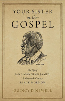 Your Sister in the Gospel: The Life of Jane Manning James, a Nineteenth-Century Black Mormon