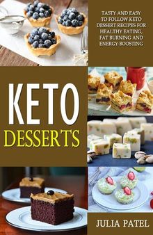 Keto Desserts: Tasty and Easy to Follow Keto Dessert Recipes for Healthy Eating, Fat Burning and Energy Boosting