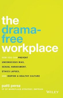 The Drama-Free Workplace: How You Can Prevent Unconscious Bias, Sexual Harassment, Ethics Lapses, and Inspire a Healthy Culture