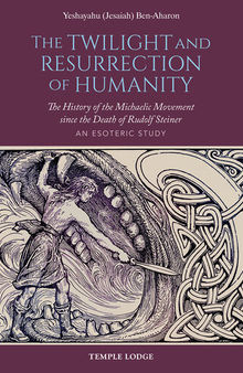 The Twilight and Resurrection of Humanity: The History of the Michaelic Movement since the Death of Rudolf Steiner