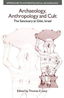 Archaeology, Anthropology and Cult: The Sanctuary at Gilat, Israel