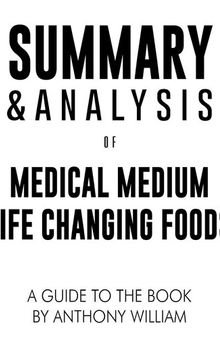 Summary & Analysis of Medical Medium Life Changing Foods: Save Yourself and the Ones You Love with the Hidden Healing Powers of Fruits & Vegetables | A Guide to the Book by Anthony William