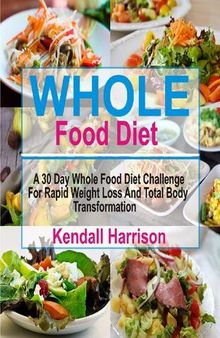 Whole Food Diet: A 30 Day Whole Food Diet Challenge For Rapid Weight Loss And Total Body Transformation
