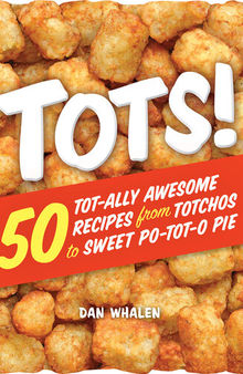 Tots!: 50 Tot-ally Awesome Recipes from Totchos to Sweet Po-tot-o Pie