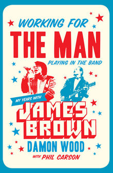 Working for the Man, Playing in the Band: My Years with James Brown