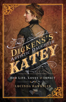 Dickens's Artistic Daughter Katey: Her Life, Loves & Impact