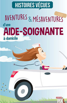 Aventures et mésaventures d'une aide-soignante à domicile: Anecdotes de vie