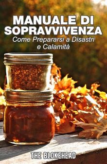 Manuale di sopravvivenza. Come prepararsi a disastri e calamità.