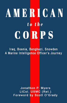 American to the Corps: Iraq, Bosnia, Benghazi, Snowden: A Marine Corps Intelligence Officer's Incredible Journey