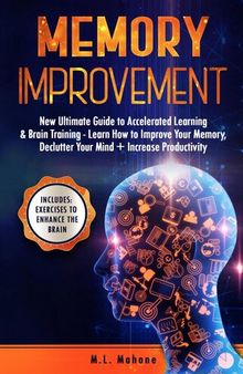 Memory Improvement: New Ultimate Guide to Accelerated Learning & Brain Training--Learn How to Improve Your Memory, Declutter Your Mind + Increase Productivity