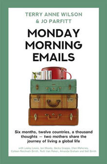 Monday Morning Emails: Six Months, Twelve Countries, a Thousand Thoughts--Two Mothers Share the Journey of Living a Global Life