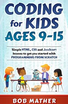 Coding for Kids Ages 9-15: Simple HTML, CSS and JavaScript lessons to get you started with Programming from Scratch