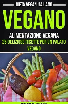 Vegano: Alimentazione vegana: 25 deliziose ricette per un palato vegano (Dieta vegan italiano)