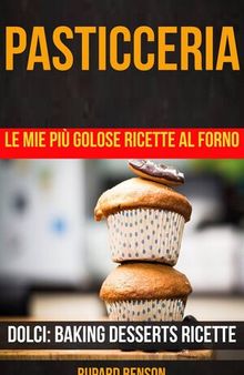 Pasticceria: Le mie più golose ricette al forno (Dolci: Baking Desserts Ricette)