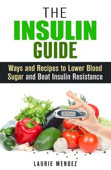 The Insulin Guide: Ways and Recipes to Lower Blood Sugar and Beat Insulin Resistance