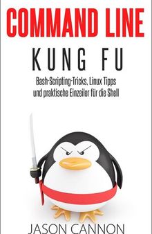 Command Line Kung Fu: Bash-Scripting-Tricks, Linux-Tipps und praktische Einzeiler für die Shell