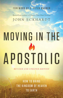 Moving in the Apostolic: How to Bring the Kingdom of Heaven to Earth