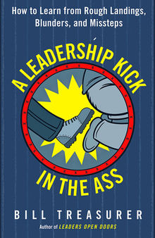 A Leadership Kick in the Ass: How to Learn from Rough Landings, Blunders, and Missteps