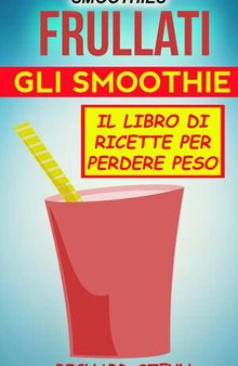 Smoothies: Frullati: Gli smoothie: Il libro di ricette per perdere peso