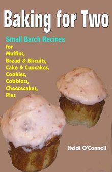 Baking for Two --Small Batch Recipes for Muffins, Bread & Biscuits, Cake & Cupcakes, Cookies, Cobblers, Cheesecakes, Pies